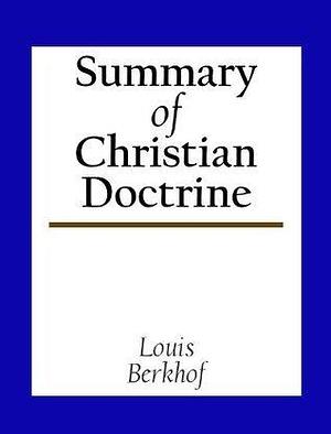 Summary Of Christian Doctrine by Louis Berkhof, Louis Berkhof