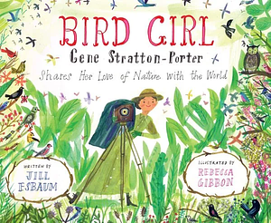 Bird Girl: Gene Stratton-Porter Shares Her Love of Nature with the World by Jill Esbaum