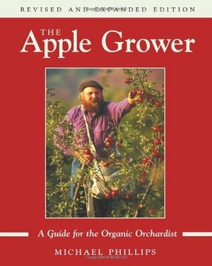 The Apple Grower: A Guide for the Organic Orchardist by Michael Phillips