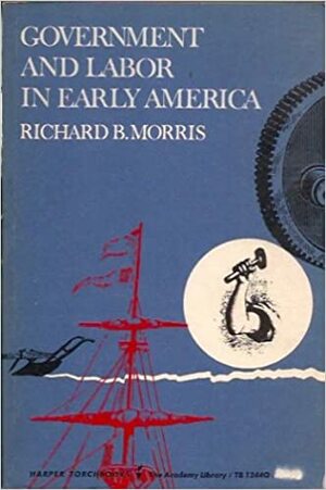 Government and Labor in Early America by Richard B. Morris