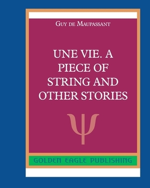 Une Vie. A Piece of String and Other Stories by Guy de Maupassant