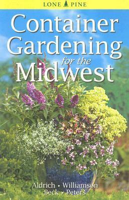 Container Gardening for the Midwest by Alison Beck, Don Williamson, William Aldrich, Laura Peters