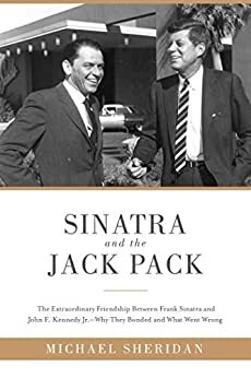 Sinatra and the Jack Pack: The Extraordinary Friendship between Frank Sinatra and John F. Kennedy—Why They Bonded and What Went Wrong by Michael Sheridan, David Harvey