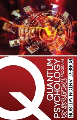 Quantum Psychology: How Brain Software Programs You and Your World by Robert Anton Wilson