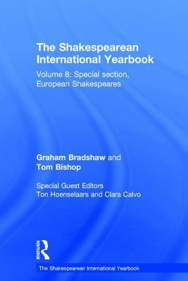 The Shakespearean International Yearbook: Volume 8: Special section, European Shakespeares by Tom Bishop, Graham Bradshaw