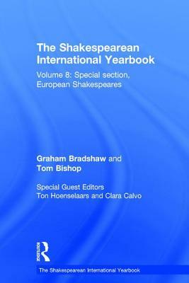 The Shakespearean International Yearbook: Volume 8: Special section, European Shakespeares by Graham Bradshaw, Tom Bishop