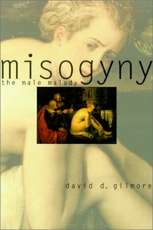 Misogyny: The Male Malady by David D. Gilmore