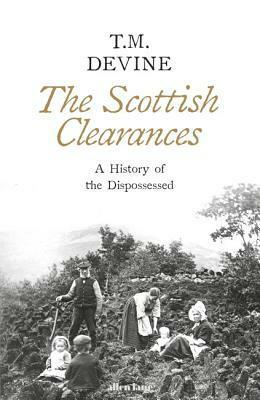 The Scottish Clearances: A History of the Dispossessed, 1600 - 1900 by T.M. Devine