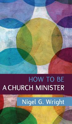How to be a Church Minister by Nigel G. Wright