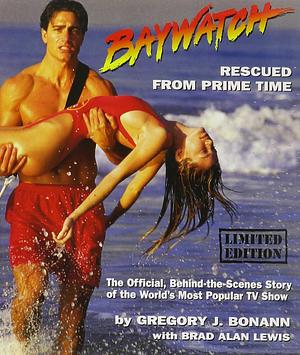 Baywatch: Rescued from Prime Time : the Official, Behind-the-scenes Story of the World's Most Popular Tv Show by Gregory J. Bonann, Brad Alan Lewis