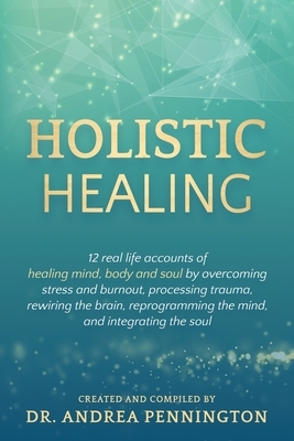 Holistic Healing: 12 real life accounts of healing mind, body and soul by overcoming stress and burnout, processing trauma, rewiring the by Delia Sanchez, Andrea Pennington, Karan Almond