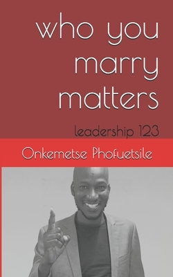 Who You Marry Matters: Ledership 123 by Onkemetse Phofuetsile