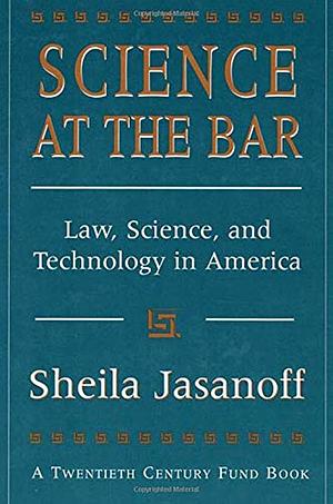 Science at the Bar: Law, Science, and Technology in America by Sheila Jasanoff