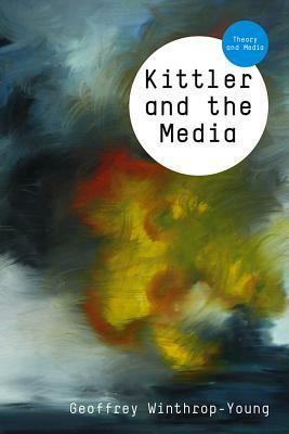 Kittler and the Media by Geoffrey Winthrop-Young