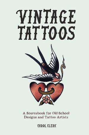 Vintage Tattoos: A Sourcebook for Old-School Designs and Tattoo Artists by Carol Clerk