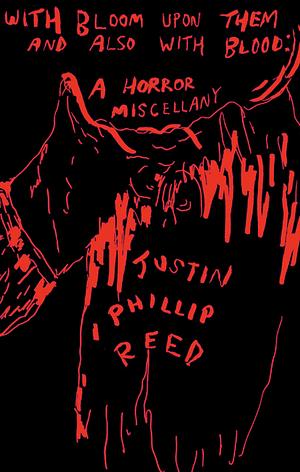 With Bloom Upon Them and Also with Blood: A Horror Miscellany by Justin Phillip Reed