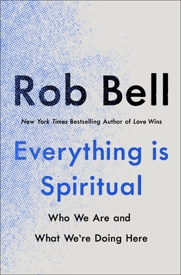 Everything Is Spiritual: Who We Are and What We're Doing Here by Rob Bell