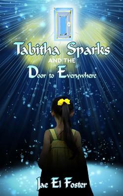 Tabitha Sparks and the Door to Everywhere by Jae El Foster