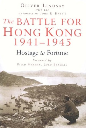 The Battle for Hong Kong, 1941-1945: Hostage to Fortune by Oliver Lindsay, John R. Harris