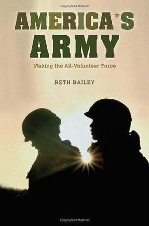 America's Army: Making the All-Volunteer Force by Beth L. Bailey