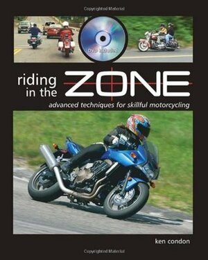 Riding in the Zone: Advanced Techniques for Skillful Motorcycling by Ken Condon