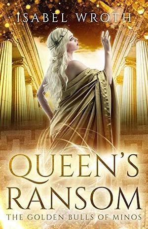 Queen's Ransom: The Golden Bulls of Minos by Isabel Wroth