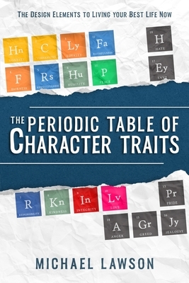 The Periodic Table of Character Traits: The Design Elements to Living your Best Life Now by Michael Lawson