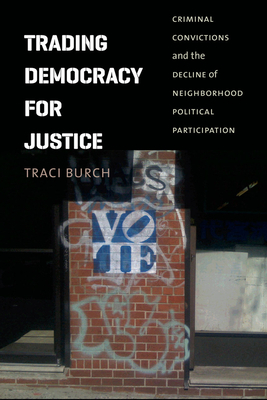 Trading Democracy for Justice: Criminal Convictions and the Decline of Neighborhood Political Participation by Traci Burch