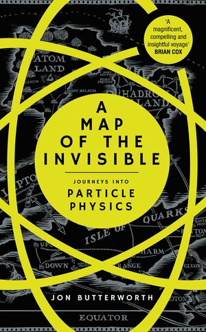 A Map of the Invisible: Particle Physics for the Curious by Jon Butterworth