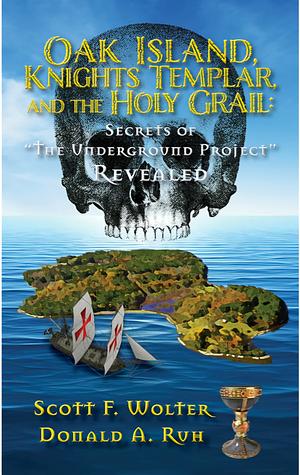 Oak Island, Knights Templar, and the Holy Grail: Secrets of the Underground Project Revealed by Scott F. Wolter, Donald Ruh