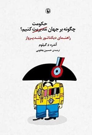 چگونه برجهان حکومت کنیم؟: راهنمای دیکتاتور بلندپرواز by André de Guillaume