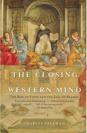 The Closing of the Western Mind: The Rise of Faith & the Fall of Reason by Charles Freeman