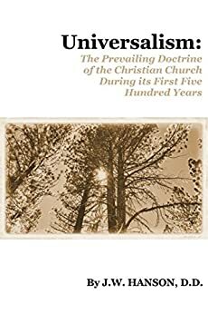 Universalism: The Prevailing Doctrine of the Christian Church During Its First 500 Years by John Wesley Hanson