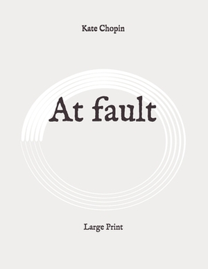 At fault: Large Print by Kate Chopin