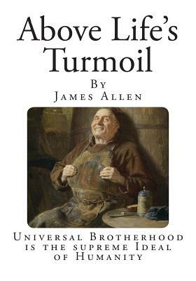 Above Life's Turmoil: Universal Brotherhood is the supreme Ideal of Humanity by James Allen