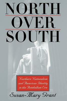North Over South: Northern Nationalism and American Identity in the Antebellum Era by Susan-Mary Grant