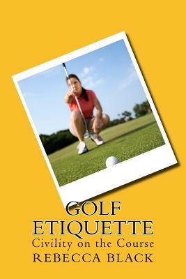 Golf Etiquette: Civility on the Course by Rebecca Black