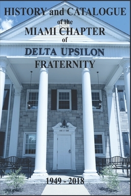 History and Catalogue of the Miami Chapter of Delta Upsilon Fraternity 1949-2018 by Andrew Cramer