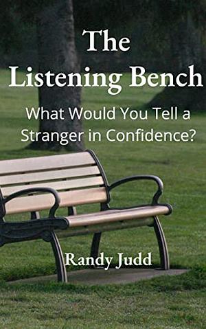 The Listening Bench: What Would You Tell a Stranger in Confidence? by Randy Judd