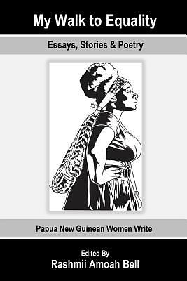 My Walk to Equality: Essays, Stories and Poetry by Papua New Guinean Women by Rashmii Amoah Bell