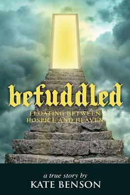 Befuddled: Floating Between Hospice and Heaven by Kate Benson