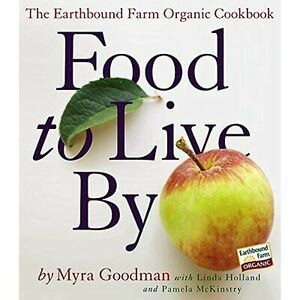 Food to Live By: The Earthbound Farm Organic Cookbook by Myra Goodman