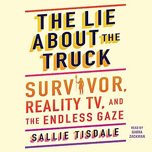 The Lie About the Truck: Survivor, Reality TV, and the Endless Gaze by Sallie Tisdale