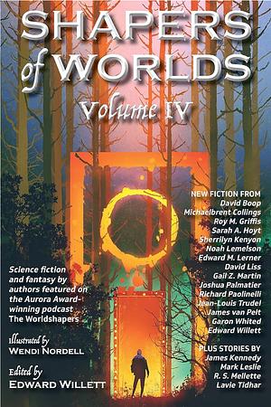 Shapers of Worlds Volume IV: Science Fiction and Fantasy by Authors Featured on the Aurora Award-Winning Podcast the Worldshapers by Edward Willett