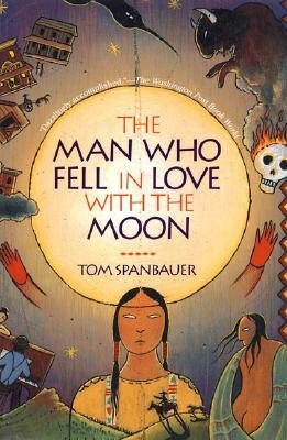 The Man Who Fell in Love with the Moon by Tom Spanbauer