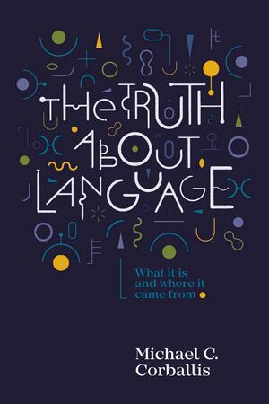 The Truth About Language: What it is and Where it came from by Michael C. Corballis