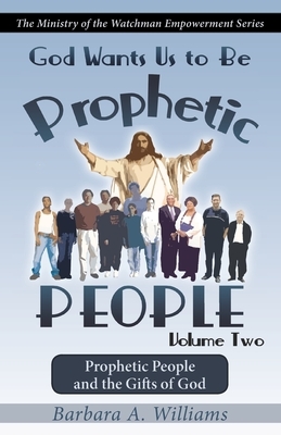 God Wants Us to Be Prophetic People Vol.2: The Ministry of the Watchman Empowerment Series by Barbara a. Williams