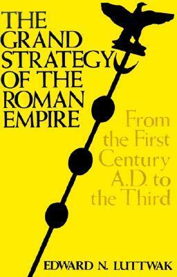 Grand Strategy of the Roman Empire: From the First Century AD to the Third by Edward N. Luttwak