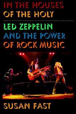 In the Houses of the Holy: Led Zeppelin and the Power of Rock Music by Susan Fast