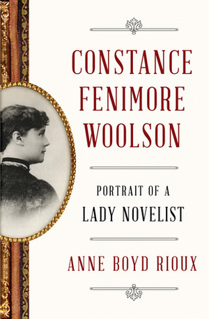 Constance Fenimore Woolson: Portrait of a Lady Novelist by Anne Boyd Rioux
